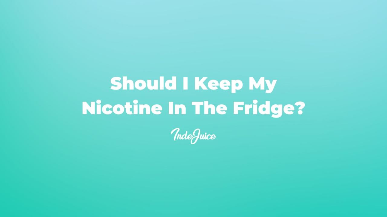 Should I Keep My Nicotine In The Fridge?