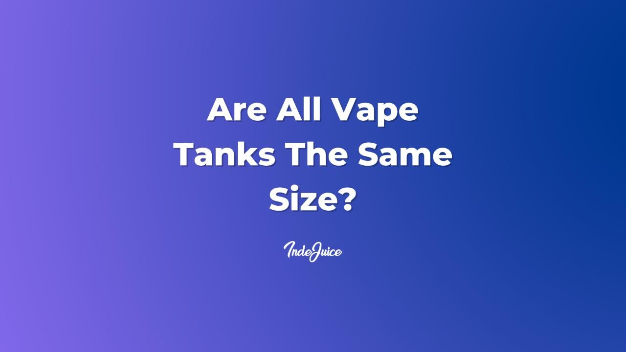 Are All Vape Tanks The Same Size?