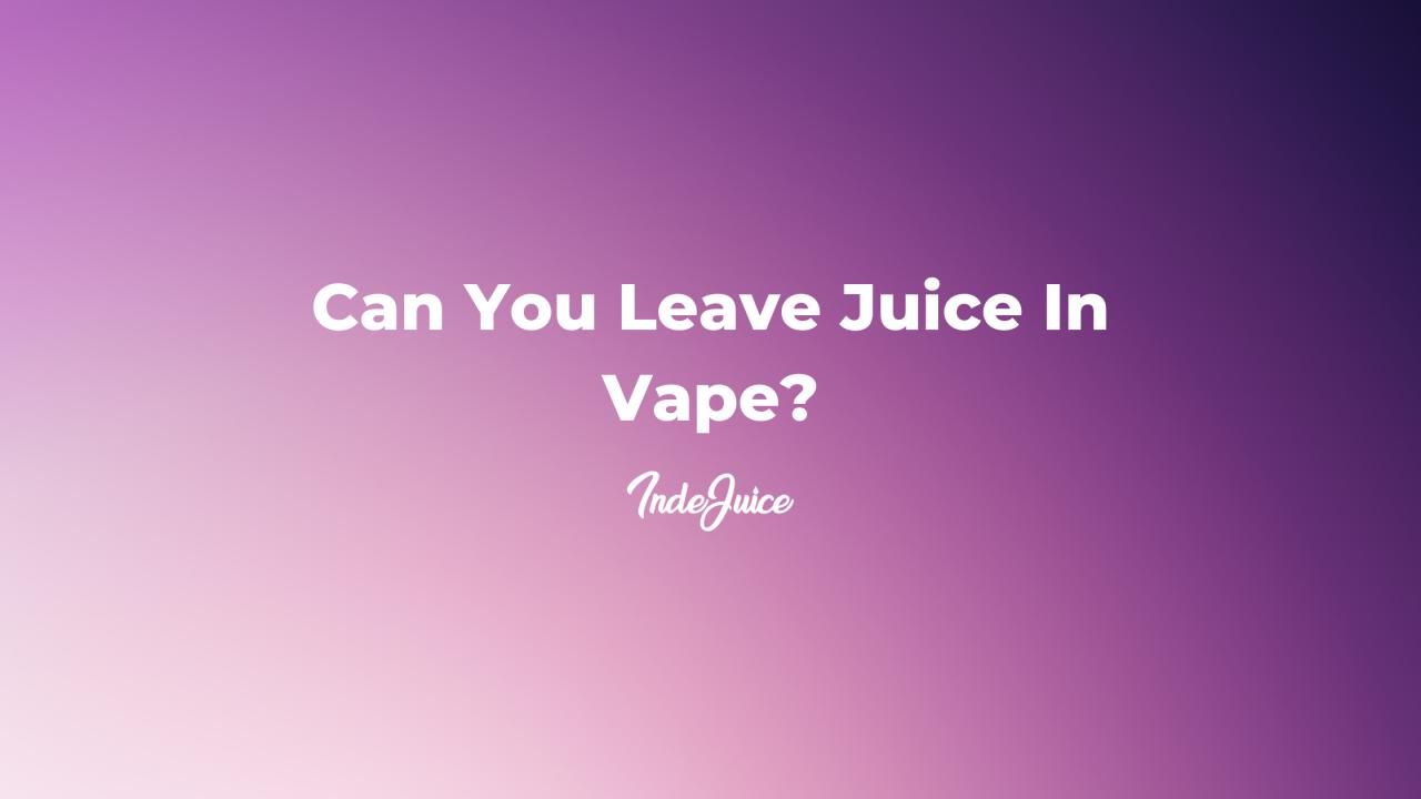 Can You Leave Juice In Vape?