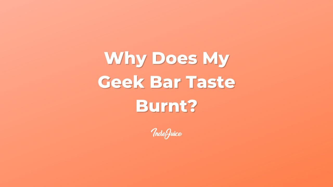 Why Does My Geek Bar Taste Burnt?