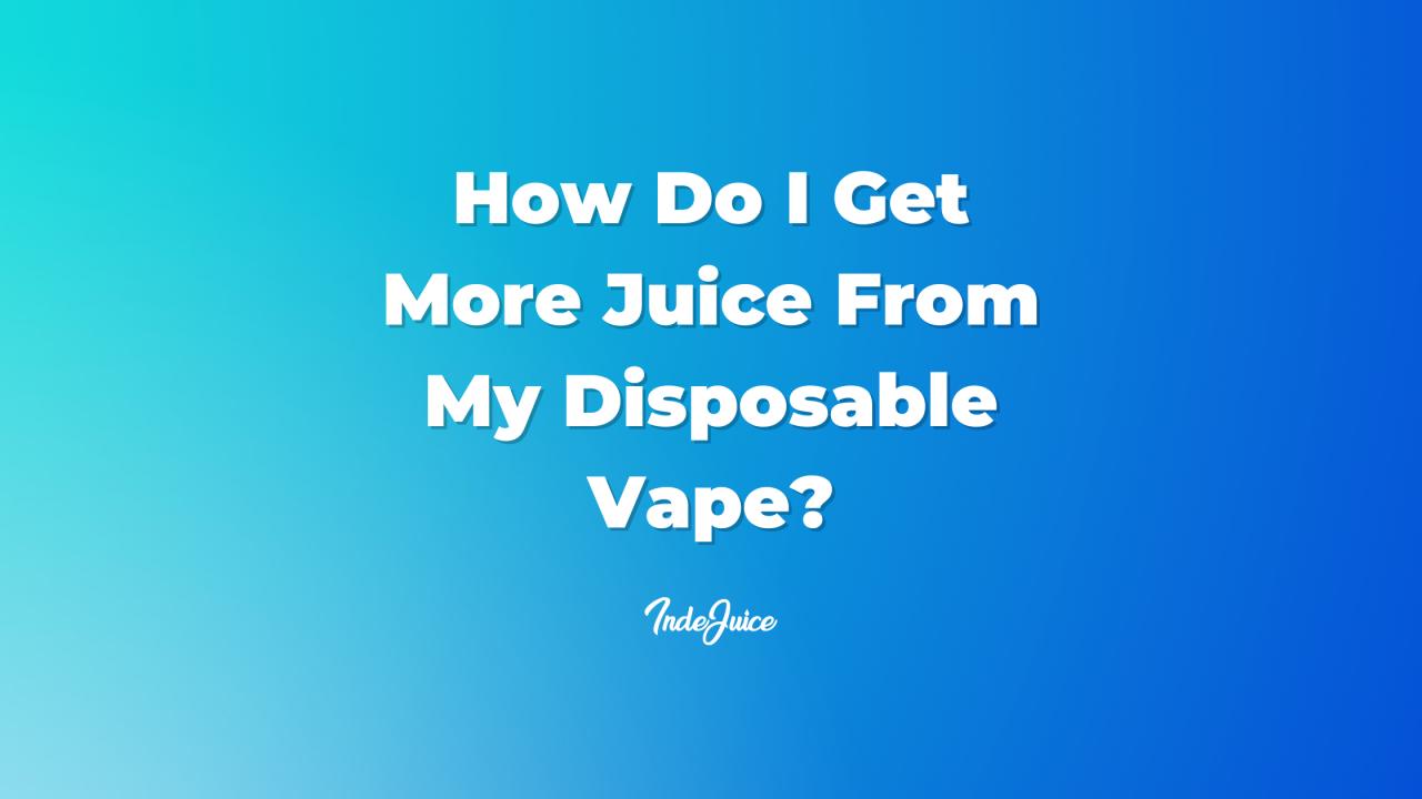 How Do I Get More Juice From My Disposable Vape?