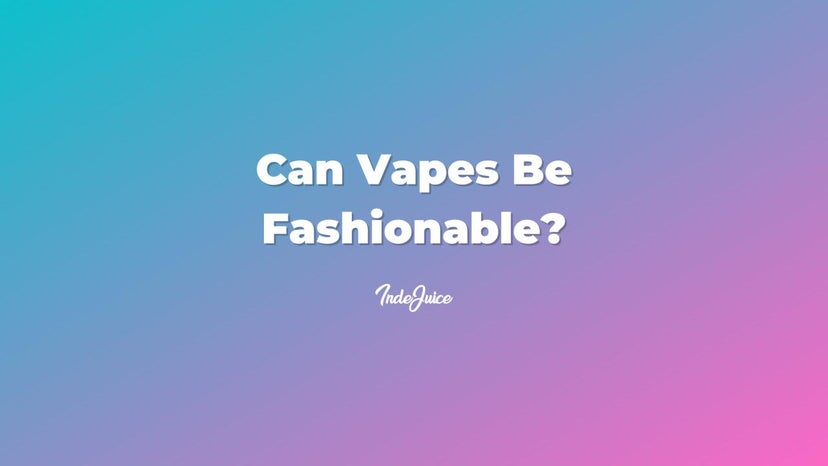 Can Vapes Be Fashionable?