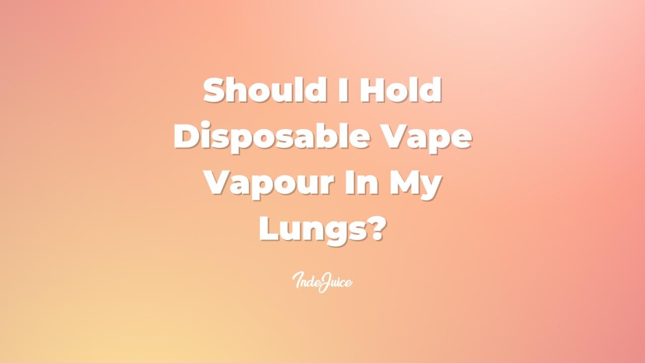 Should I Hold Disposable Vape Vapour In My Lungs?