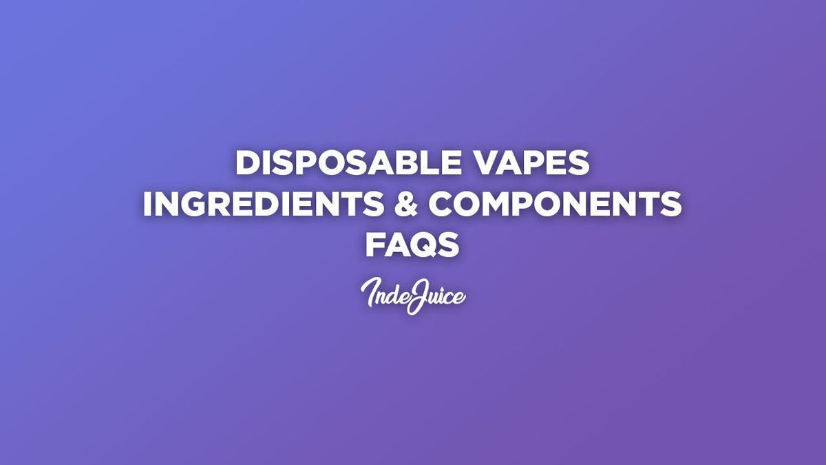 Disposable Vapes: Ingredients & Components FAQs | Vape Guides | IndeJuice