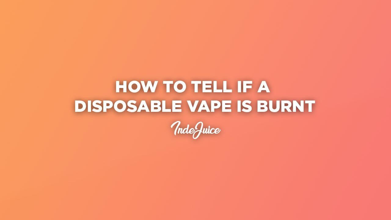 How to Tell if a Disposable Vape is Burnt: 6 Signs of a Burnt Vape