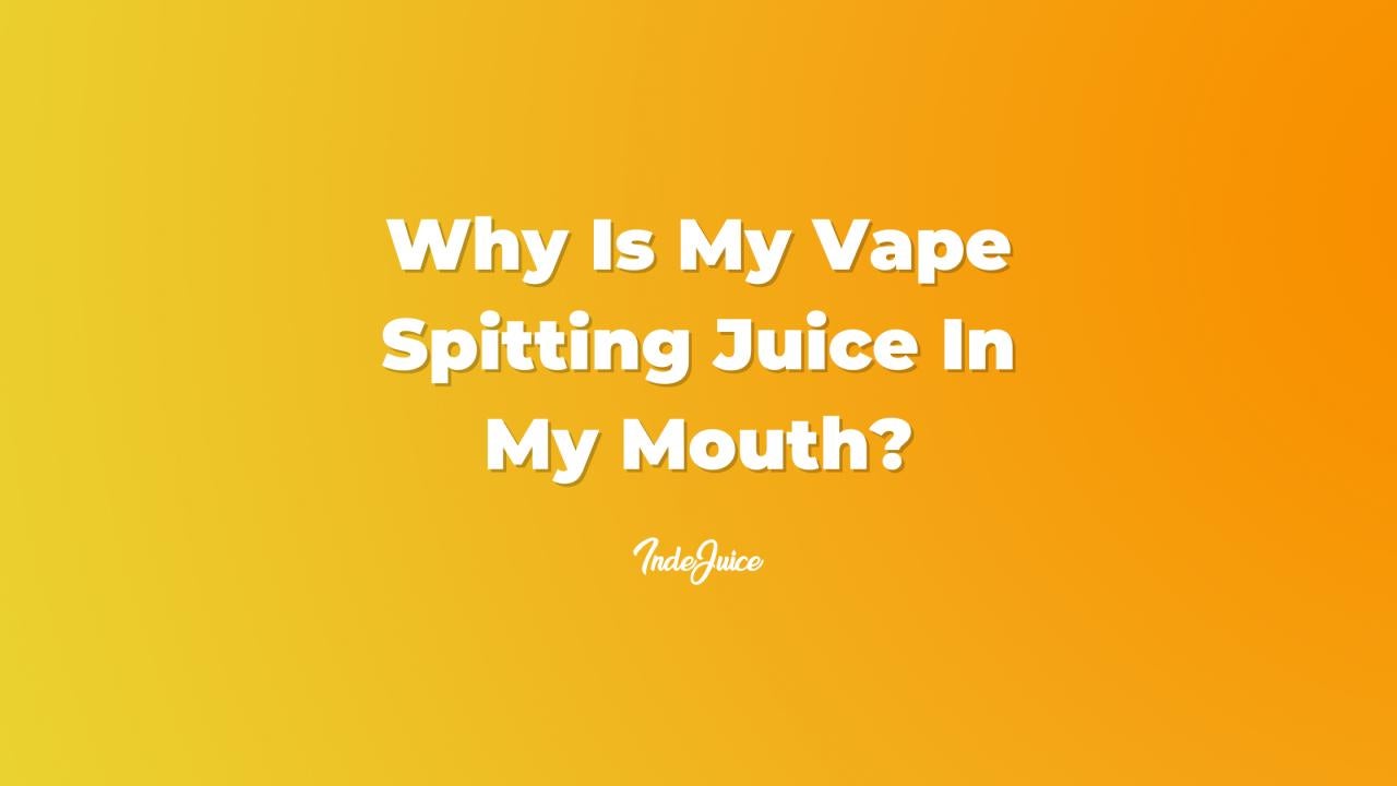 Why Is My Vape Spitting Juice In My Mouth?