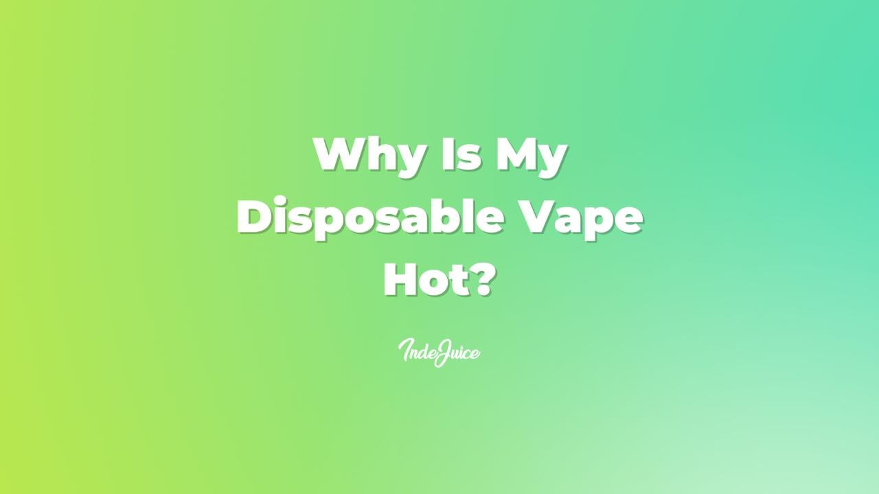 Why Is My Disposable Vape Hot?