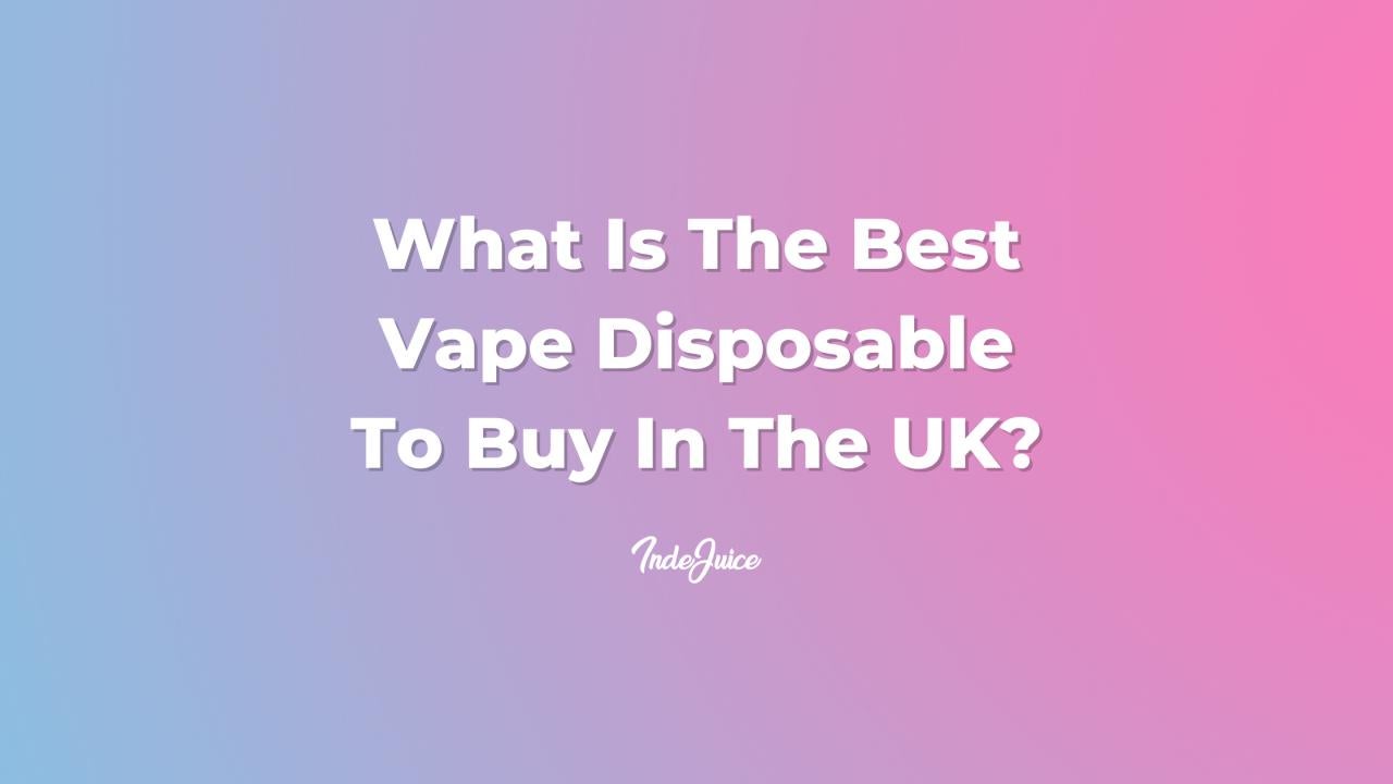 What Is The Best Vape Disposable To Buy In The UK?