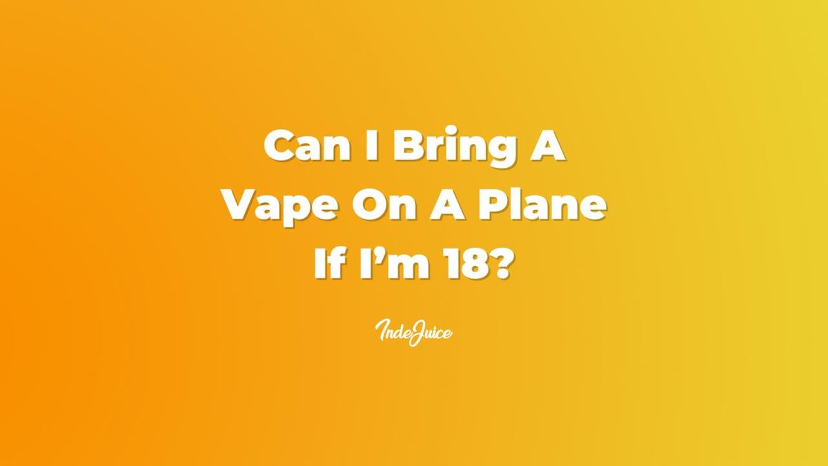Can I Bring A Vape On A Plane If I’m 18? Vape Guides IndeJuice