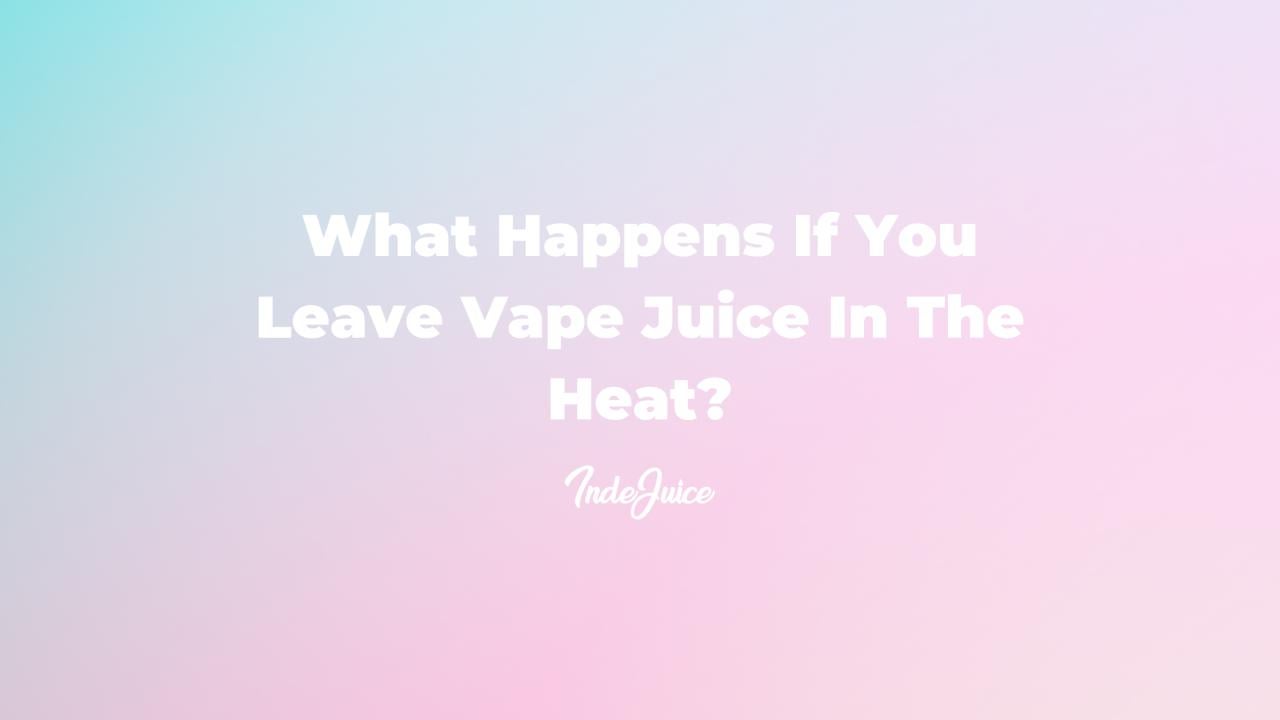 What Happens If You Leave Vape Juice In The Heat?