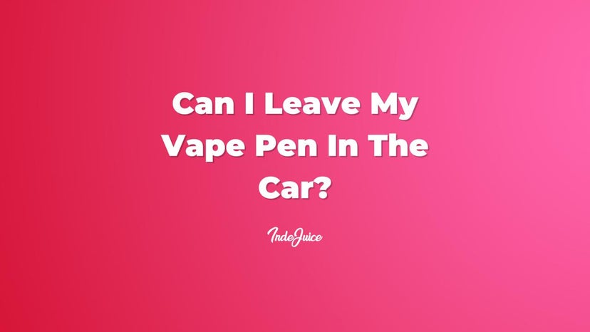 Can I Leave My Vape Pen In The Car?
