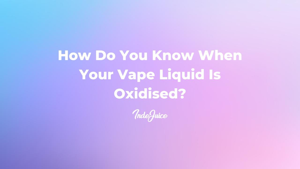 How Do You Know When Your Vape Liquid Is Oxidised?