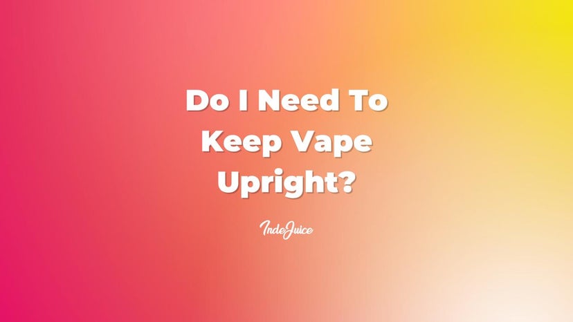 Do I Need To Keep Vape Upright?