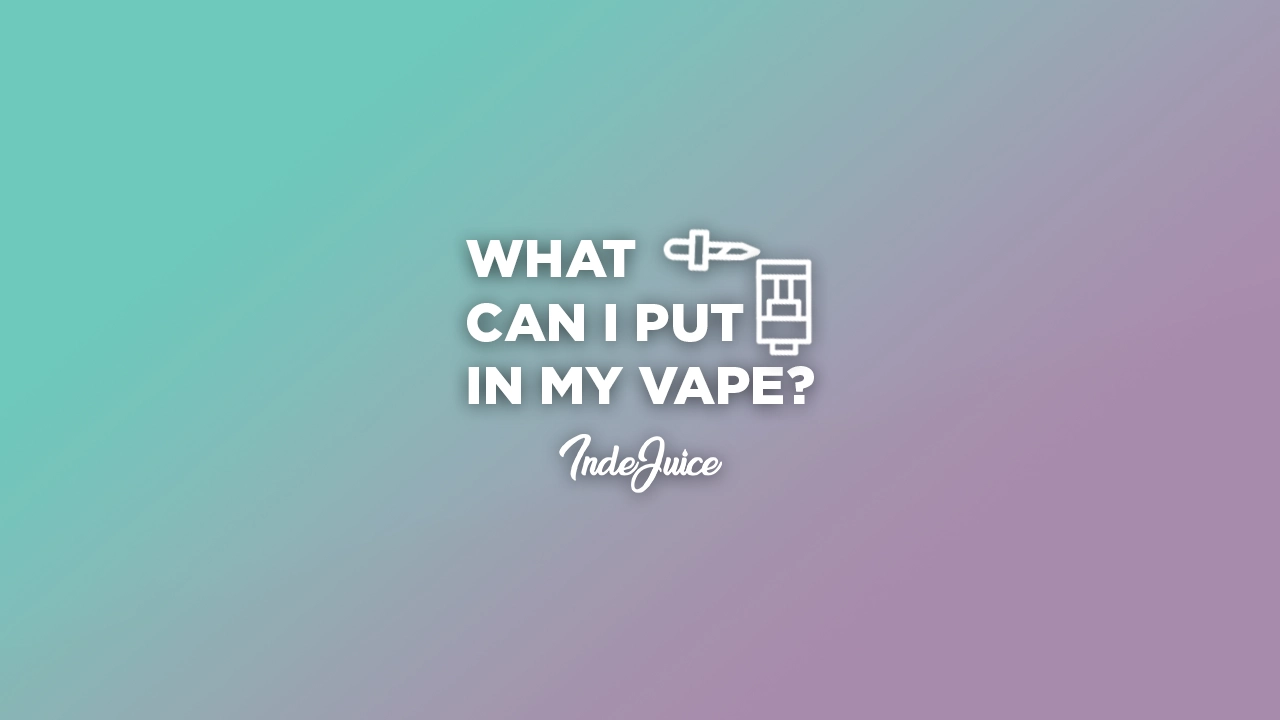 What Can I Put In My Vape?