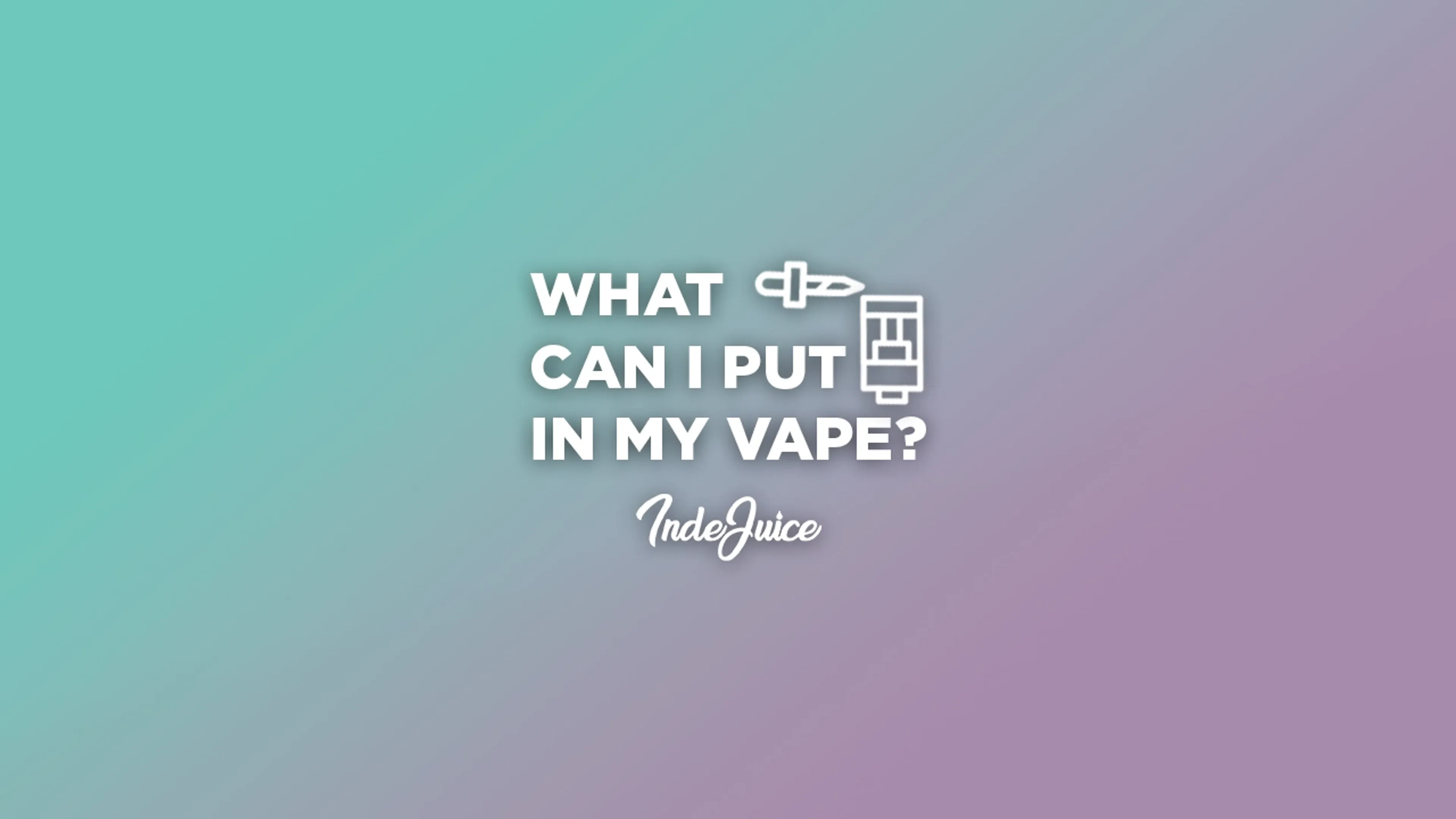 What Can I Put In My Vape? Vape Guides IndeJuice